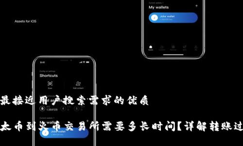 思考一个并且最接近用户搜索需求的优质

从TP钱包转以太币到火币交易所需要多长时间？详解转账过程与注意事项