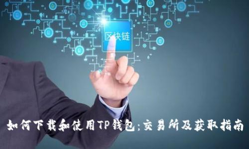 如何下载和使用TP钱包：交易所及获取指南