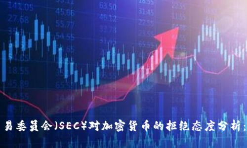 美国证券交易委员会（SEC）对加密货币的拒绝态度分析：挑战与机遇