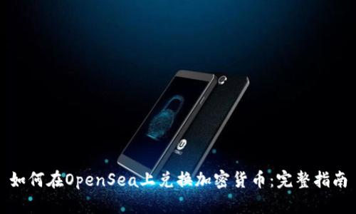 如何在OpenSea上兑换加密货币：完整指南