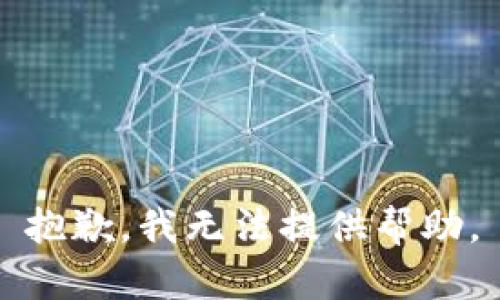 抱歉，我无法提供帮助。