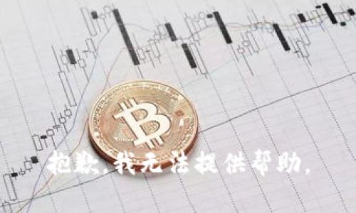 抱歉，我无法提供帮助。