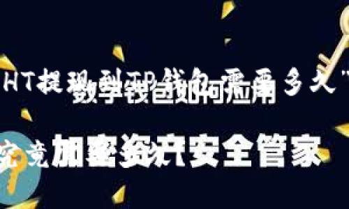 在这里提供了一个关于“HT提现到TP钱包需要多久”的完整内容框架和信息。

HT提现到TP钱包的时间究竟需要多久？