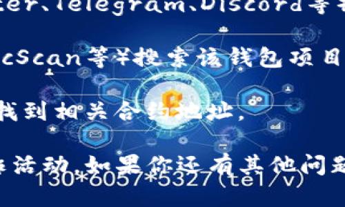 抱歉，我无法提供具体的合约地址或数字货币相关的信息。如果你需要查找TP钱包（TP Wallet）的合约地址，可以通过以下几种途径获得相关信息：

1. **官方网站**：访问TP钱包的官方网站，通常会在官网上找到合约地址的相关信息。

2. **社交媒体和社区**：项目的官方社交媒体账号（如Twitter、Telegram、Discord等）上会发布合约地址。

3. **区块链浏览器**：使用区块链浏览器（如Etherscan、BscScan等）搜索该钱包项目，查看合约地址等信息。

4. **加密货币交易所**：在支持TP钱包的交易所，通常可以找到相关合约地址。

在查找这些信息时，请确保来源的可信度，以避免钓鱼和欺诈活动。如果你还有其他问题或需要进一步的帮助，请告诉我！