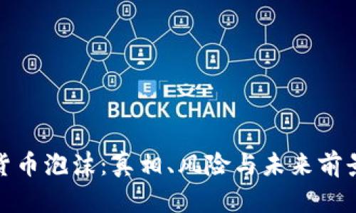 加密货币泡沫：真相、风险与未来前景详解