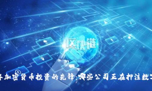 2023年加密货币投资的先锋：哪些公司正在押注数字资产？