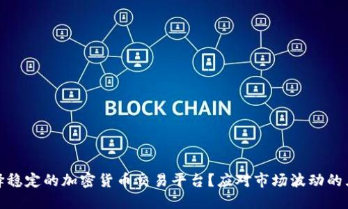 如何选择稳定的加密货币交易平台？应对市场波动的五大策略