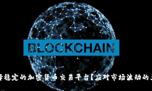 如何选择稳定的加密货币交易平台？应对市场波动的五大策略