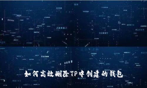 如何高效删除TP中创建的钱包