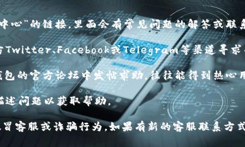 关于TP钱包（Trust Wallet）的客服电话信息，通常可以在其官方网站或者相关的支持页面找到。TP钱包作为一个加密货币钱包，旨在为用户提供安全、便捷的数字财产管理，但并没有一个通用的客服电话。

在遇到问题时，用户可以通过以下几种方式获取帮助：

1. **官方网站及支持页面**：访问TP钱包的官方网站，通常会有“支持”或“帮助中心”的链接，里面会有常见问题的解答或联系方式。

2. **社交媒体**：许多公司在社交媒体上积极与用户互动，可以通过他们的官方Twitter、Facebook或Telegram等渠道寻求帮助。

3. **社区论坛**：用户也可以在加密货币相关的论坛（如Bitcointalk）或者TP钱包的官方论坛中发帖求助，往往能得到热心用户的帮助。

4. **邮件支持**：部分钱包项目会提供电子邮件支持，用户可以通过发送邮件描述问题以获取帮助。

请确保在任何与TP钱包相关的情况下，都要通过官方渠道获取信息，以防遇到假冒客服或诈骗行为。如果有新的客服联系方式公布，请及时更新以获得准确的信息。