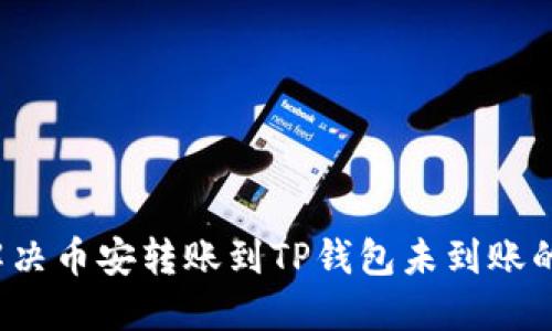 如何解决币安转账到TP钱包未到账的问题？