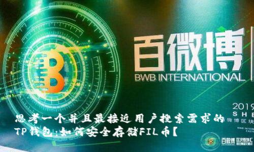 思考一个并且最接近用户搜索需求的  
TP钱包：如何安全存储FIL币？