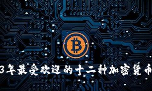 2023年最受欢迎的十二种加密货币介绍