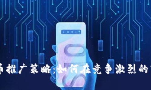 有效的加密货币推广策略：如何在竞争激烈的市场中脱颖而出