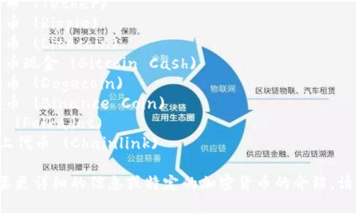 以下是一些常见的加密货币名字，供你参考：

1. 比特币 (Bitcoin)
2. 以太坊 (Ethereum)
3. 泰达币 (Tether)
4. 瑞波币 (Ripple)
5. 莱特币 (Litecoin)
6. 比特币现金 (Bitcoin Cash)
7. 狗狗币 (Dogecoin)
8. 币安币 (Binance Coin)
9. 波卡 (Polkadot)
10. 链上代币 (Chainlink)

如果需要更详细的信息或特定的加密货币的介绍，请告诉我！