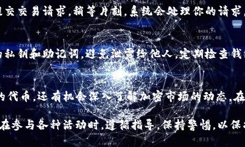   如何在TP钱包中进行空投币交易：全面指南 / 
 guanjianci 空投币, TP钱包, 加密货币交易 /guanjianci 

什么是空投币？
在深入了解如何在TP钱包中交易空投币之前，我们首先需要明确什么是空投币。空投币（Airdrop）是加密货币项目为了推广其代币或吸引新用户而采取的一种营销手段。通过这种方式，项目方通常会将一定数量的代币免费分发给特定的用户，目的是为了提高用户对项目的关注度和参与度。

这种做法在加密货币界非常普遍，特别是在新项目发布之际。许多平台和项目会通过社交媒体或其他推广手段告知用户参与空投活动的条件，用户通常需要完成一些简单的任务，如关注社交媒体账户、转发信息或在特定平台上注册等。

TP钱包简介
TP钱包（TokenPocket）是一款知名的去中心化数字货币钱包，其平台支持多链资产的管理，用户可以方便地存储、交易、获取和管理各种数字资产。由于其用户友好的界面和多功能特性，TP钱包获得了大量用户的青睐。不仅如此，TP钱包还支持众多不同的区块链网络，用户可以在一个应用内管理多种加密货币。

如何在TP钱包中进行空投币交易
在TP钱包中交易空投币的过程相对简单，下面将为你详细介绍整个步骤：

h41. 创建或导入TP钱包/h4
如果你还没有TP钱包，首先需要下载并安装该应用。TP钱包在各大应用商店都能找到。在安装完成后，你可以选择创建一个新钱包或者导入现有的钱包。如果选择创建新钱包，请务必记住你的助记词，以确保你能安全找回你的资金。

h42. 接收空投币/h4
接下来，你需要关注一些提供空投的加密货币项目。通常他们会在社交平台上发布关于空投的详细信息。参与这些空投项目时，确保你按照要求完成指定任务，通常是注册、关注社交媒体以及填写相关信息等。

一旦你成功参与了空投，你所获得的代币将会发送到你指定的钱包地址。请使用TP钱包中的“接收”功能，确保你的钱包地址填写正确，并跟踪这些空投项目的动态，以了解何时会收到代币。

h43. 查看你的空投币/h4
在TP钱包中，你可以轻松查看所有余额和资产。在主界面中，你可以滑动并找到“资产”部分，查看你的空投币是否已经到账。如果你发现未显示，请检查你添加的代币列表，可能需要手动添加新的代币以便显示。

h44. 交易空投币/h4
一旦确认空投币已经到账，你可以开始进行交易。在TP钱包中，选择你想交易的空投币，然后点击“交易”按钮。系统会提示你输入交易数量以及目的地址。确保在输入这些信息时仔细核对，输入错误可能导致代币丢失。

TP钱包支持多种交易方式，包括场内交易和场外交易。对于新手而言，使用场内交易可能更加安全且便利。在确认交易信息无误后，提交交易请求，稍等片刻，系统会处理你的请求，交易完成后，你将会收到相关的通知。

h45. 注意安全/h4
进行加密交易时，保持安全意识至关重要。请确保你的TP钱包获得了通过安全认证，并且保持软件的最新版本。同时，注意保护好你的私钥和助记词，避免泄露给他人。定期检查钱包的交易记录，确保一切正常，及时发现并处理可疑活动。

总结
通过上述步骤，你可以在TP钱包中顺利进行空投币交易。交流与分享是加密货币的核心思想，参与空投项目不仅可以让你获得免费的代币，还有机会深入了解加密市场的动态。在安全交易的前提下，利用好TP钱包这一强大工具，让你的加密资产增值。

无论你是新手还是经验丰富的交易者，都应该时刻关注市场趋势，保持学习的态度，不断提升自己的交易技巧和风险管理能力。确保在参与各种活动时，遵循指导，保持警惕，以保护你的投资。最后，祝你在加密货币的世界中一切顺利，交易愉快！