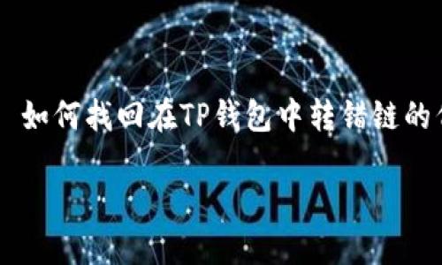 

    如何找回在TP钱包中转错链的代币



TP钱包转错链怎么找回代币？详细指南