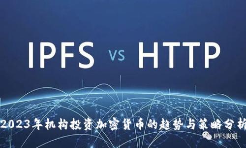 2023年机构投资加密货币的趋势与策略分析