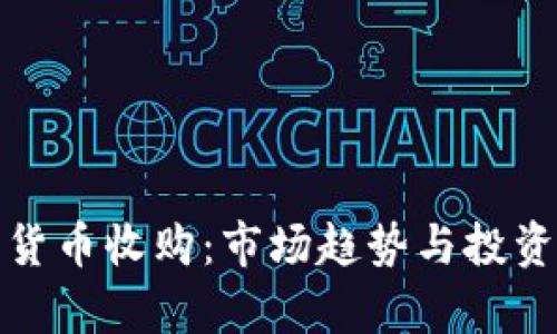 加密数字货币收购：市场趋势与投资机会解析