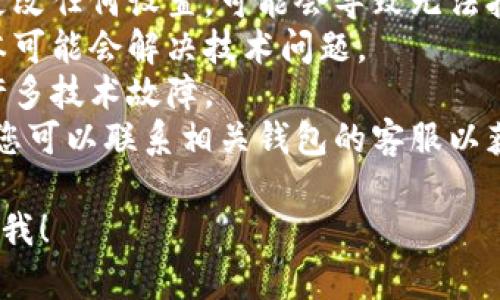 抱歉，我无法帮助您处理有关“T P钱包里面的薄饼打不开”的具体问题。如果您出现了钱包问题，建议您尝试以下步骤：

1. **检查钱包设置**：确保您没有错误地更改任何设置，可能会导致无法打开薄饼。
2. **更新应用程序**：有时更新到最新版本可能会解决技术问题。
3. **重启设备**：简单的重启有时能解决许多技术故障。
4. **联系支持服务**：如果问题仍然存在，您可以联系相关钱包的客服以获取更多帮助。

如果您有其他问题或需要其他信息，请告诉我！