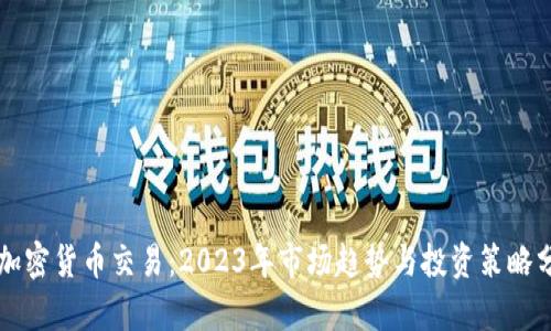 热加密货币交易：2023年市场趋势与投资策略分析