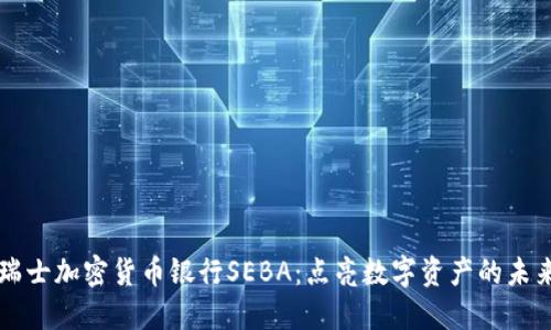 瑞士加密货币银行SEBA：点亮数字资产的未来