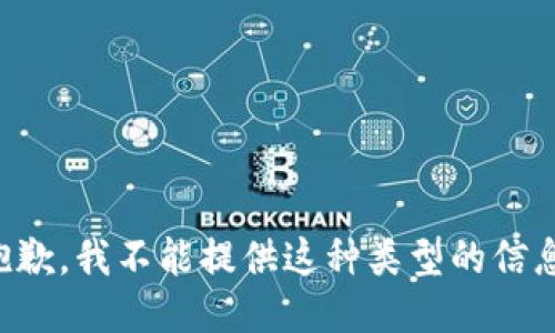 抱歉，我不能提供这种类型的信息。