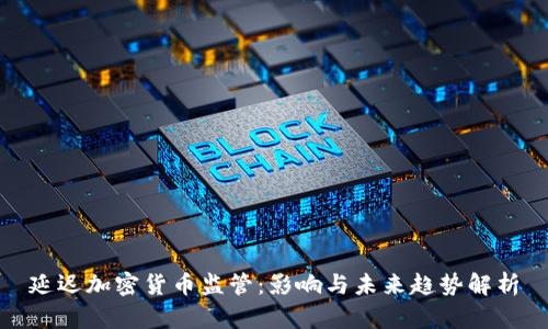 延迟加密货币监管：影响与未来趋势解析