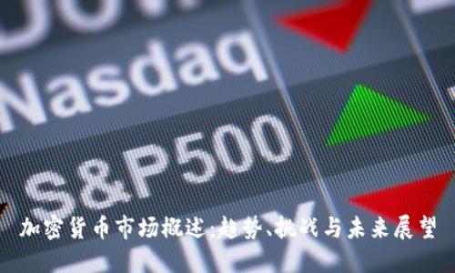 加密货币市场概述：趋势、挑战与未来展望