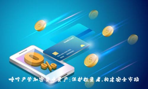 呼吁严管加密货币资产：保护投资者，构建安全市场