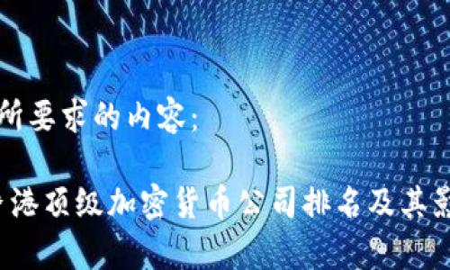 以下是您所要求的内容：

2023年香港顶级加密货币公司排名及其影响力分析