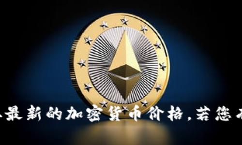 抱歉，我无法提供实时数据或即时市场价格。请参考专业的金融服务或相关网站获取最新的加密货币价格。若您有其他问题或需要了解加密货币的基础知识、投资策略等，我将很乐意为您提供帮助。