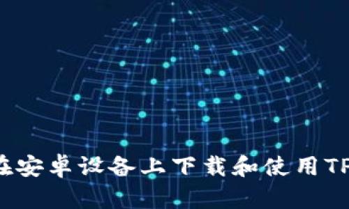 如何在安卓设备上下载和使用TP钱包？