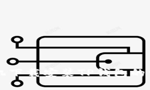 华为手机下载安装TP钱包的详细指南