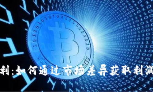 加密货币套利：如何通过市场差异获取利润的实用指南
