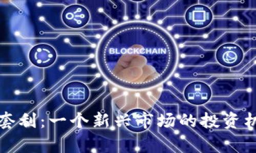 加密货币对冲套利：一个新兴市场的投资机会与风险分析