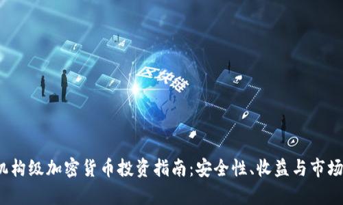 2023年机构级加密货币投资指南：安全性、收益与市场趋势分析
