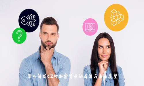 深入解析CZ对加密货币的看法与未来展望