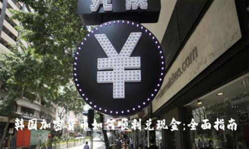 韩国加密货币如何顺利兑现金：全面指南