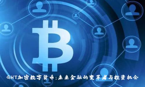 GHT加密数字货币：未来金融的变革者与投资机会