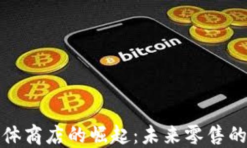 
加密货币实体商店的崛起：未来零售的转型与挑战