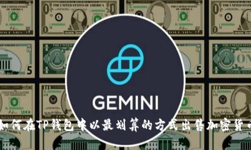 如何在TP钱包中以最划算的方式出售加密货币