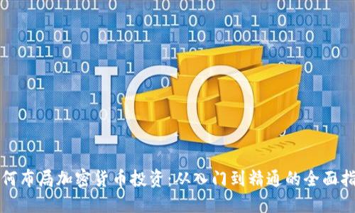 如何布局加密货币投资：从入门到精通的全面指南