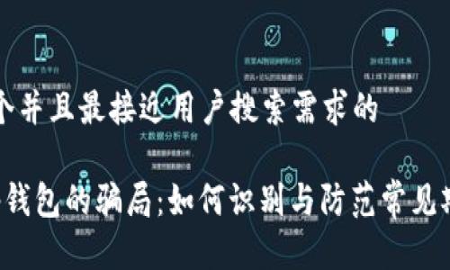 思考一个并且最接近用户搜索需求的

揭露t p钱包的骗局：如何识别与防范常见欺诈行为