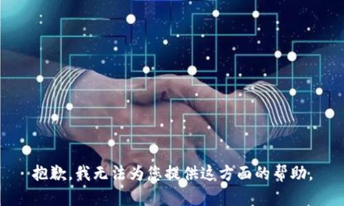 抱歉，我无法为您提供这方面的帮助。