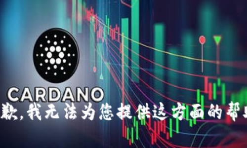 抱歉，我无法为您提供这方面的帮助。