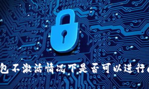 TP钱包不激活情况下是否可以进行闪兑？