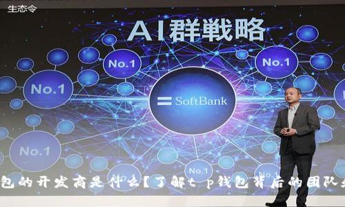 t p钱包的开发商是什么？了解t p钱包背后的团队和技术