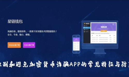 如何识别和避免加密货币诈骗APP的常见特征与防范措施