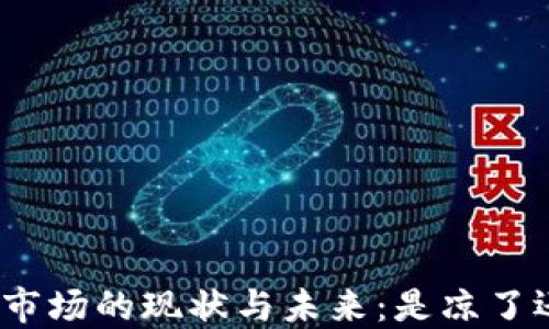 
加密货币市场的现状与未来：是凉了还是机会？